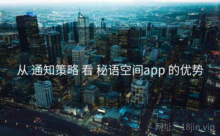 从 通知策略 看 秘语空间app 的优势