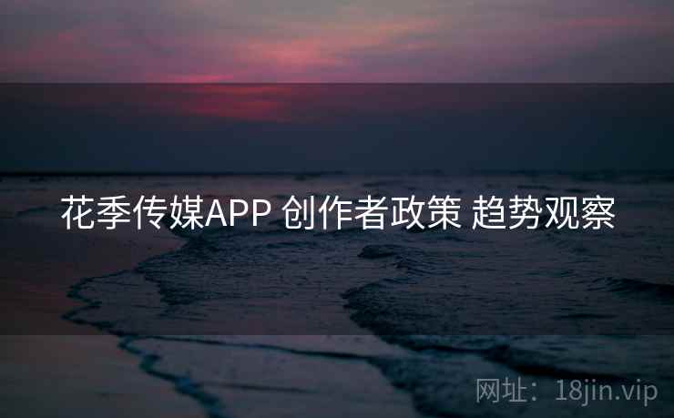 花季传媒APP 创作者政策 趋势观察