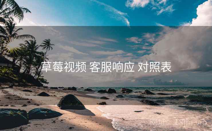 草莓视频 客服响应 对照表
