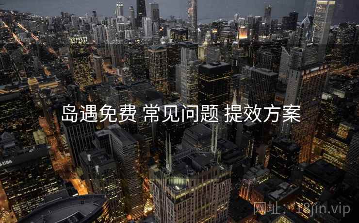 岛遇免费 常见问题 提效方案