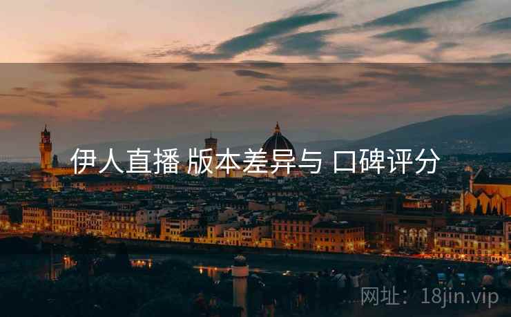 伊人直播 版本差异与 口碑评分
