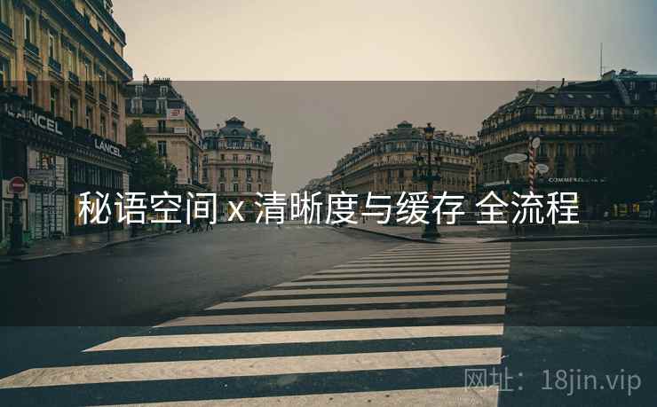 秘语空间 x 清晰度与缓存 全流程