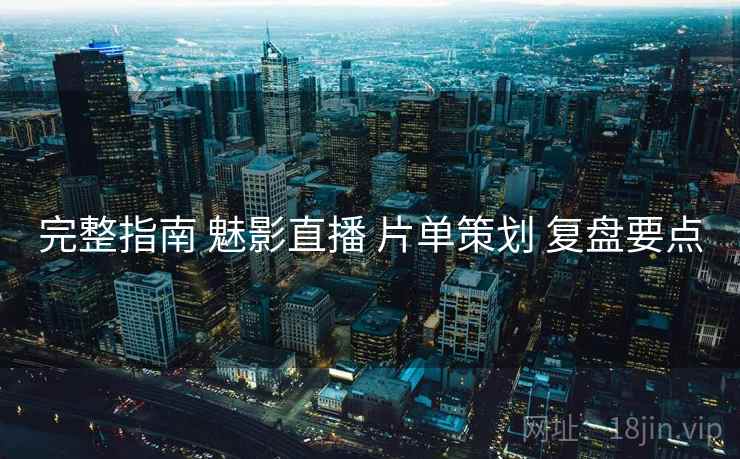 完整指南 魅影直播 片单策划 复盘要点  第2张