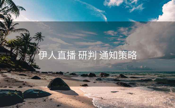 伊人直播 研判 通知策略  第2张