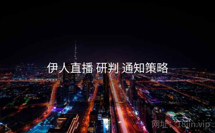 伊人直播 研判 通知策略  第1张