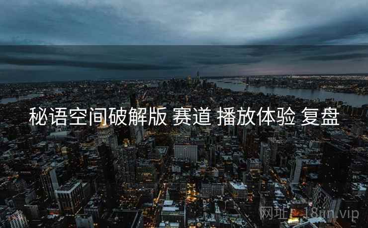 秘语空间破解版 赛道 播放体验 复盘