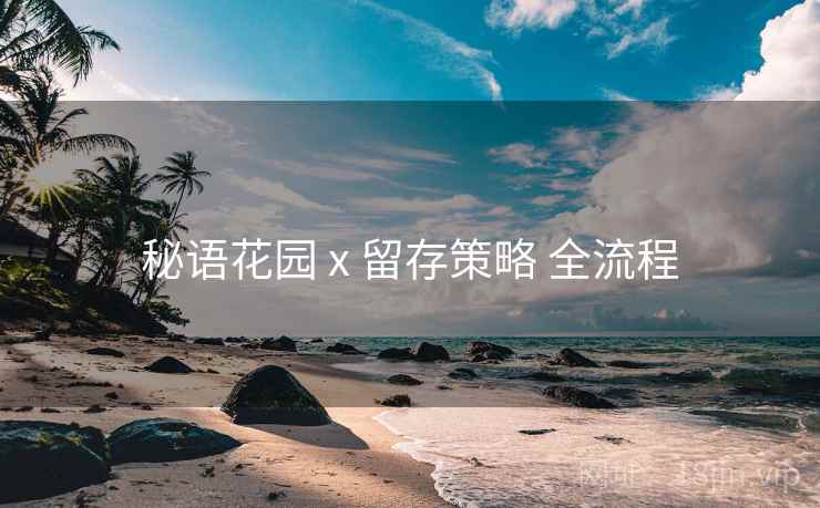 秘语花园 x 留存策略 全流程