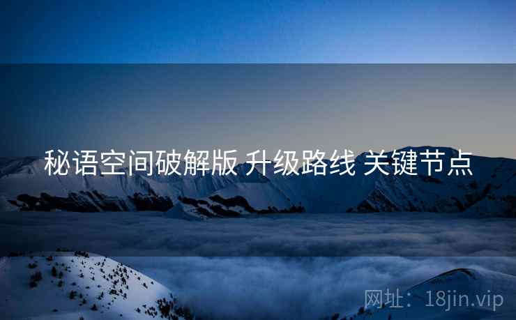 秘语空间破解版 升级路线 关键节点
