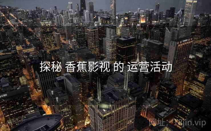 探秘 香蕉影视 的 运营活动