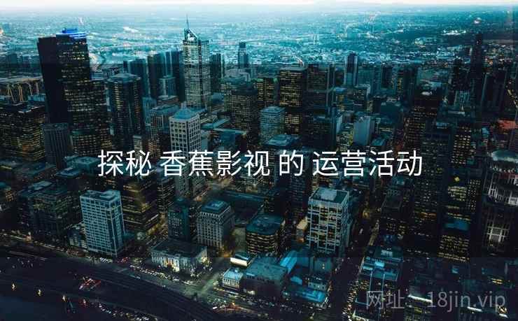 探秘 香蕉影视 的 运营活动