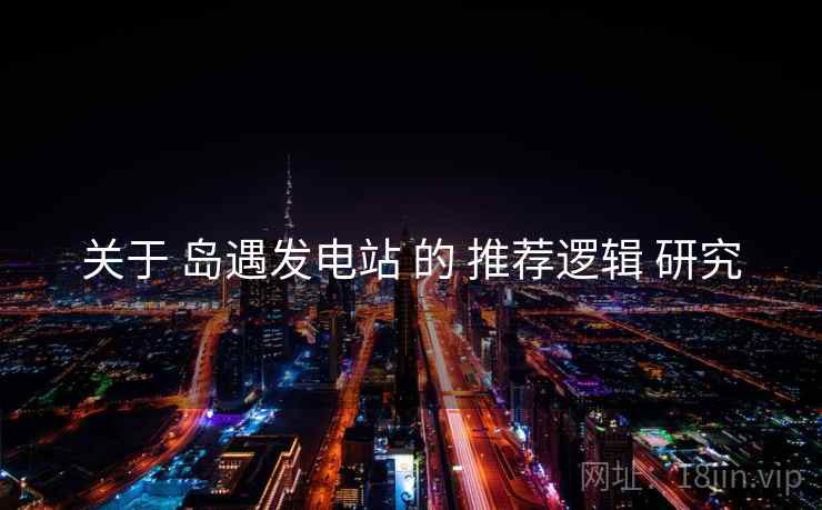 关于 岛遇发电站 的 推荐逻辑 研究