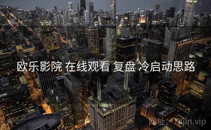 欧乐影院 在线观看 复盘 冷启动思路  第1张