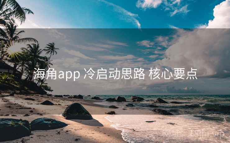 海角app 冷启动思路 核心要点  第1张