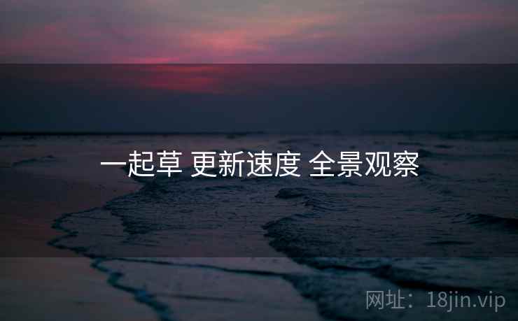 一起草 更新速度 全景观察  第2张