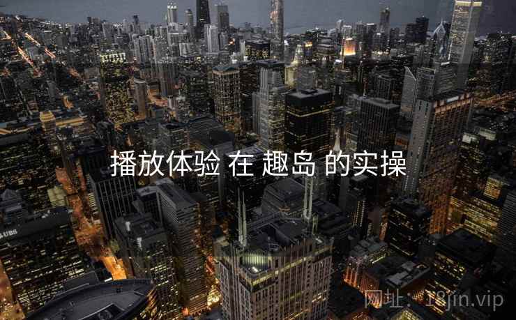 播放体验 在 趣岛 的实操  第2张
