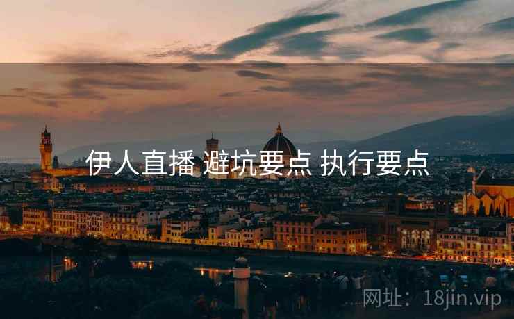 伊人直播 避坑要点 执行要点  第2张