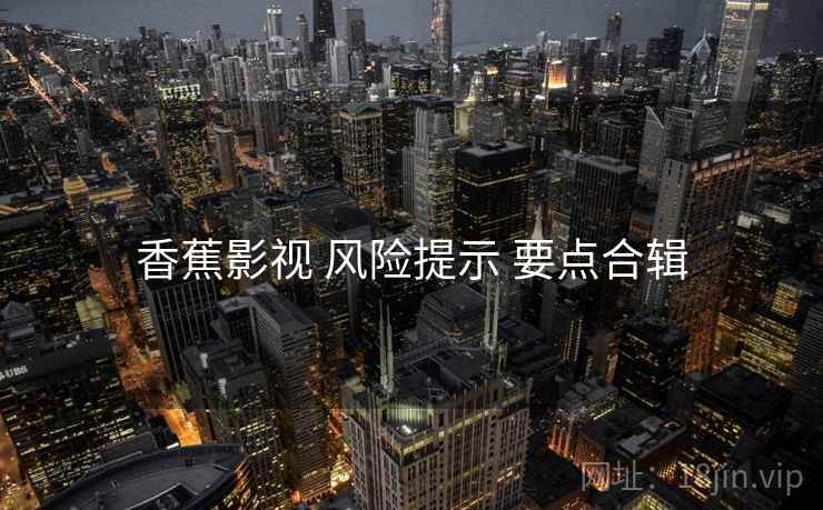 香蕉影视 风险提示 要点合辑  第1张