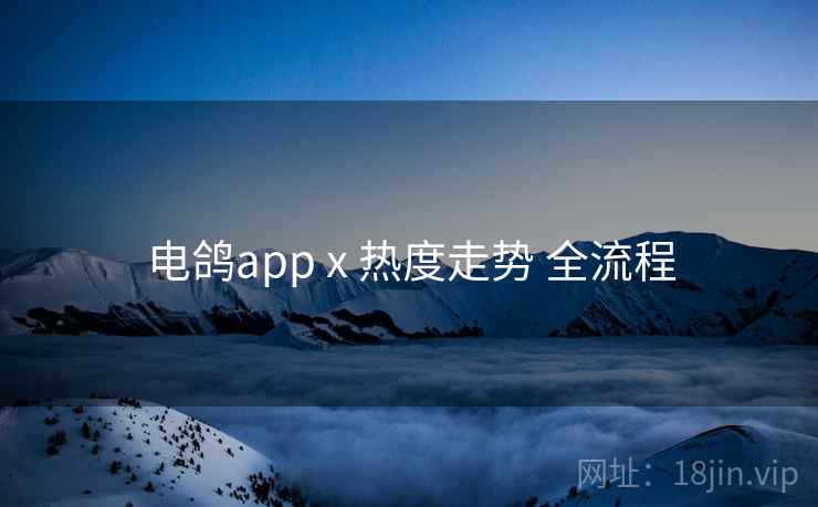 电鸽app x 热度走势 全流程  第2张