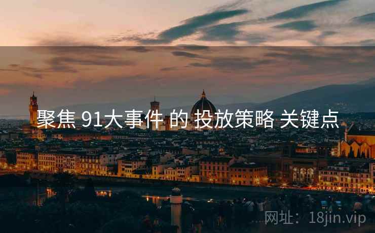 聚焦 91大事件 的 投放策略 关键点  第1张