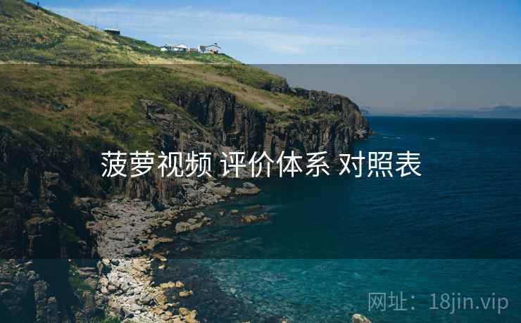 菠萝视频 评价体系 对照表  第2张