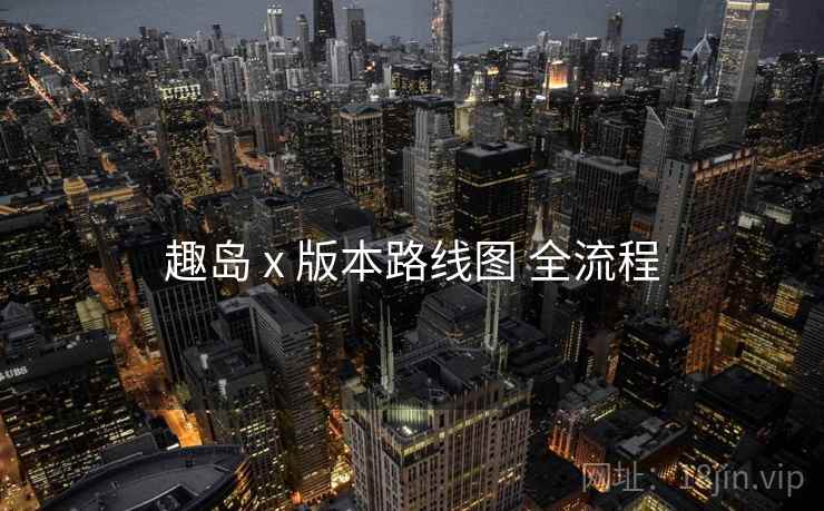 趣岛 x 版本路线图 全流程  第2张