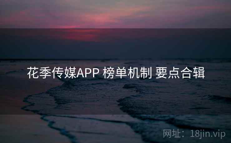 花季传媒APP 榜单机制 要点合辑  第1张