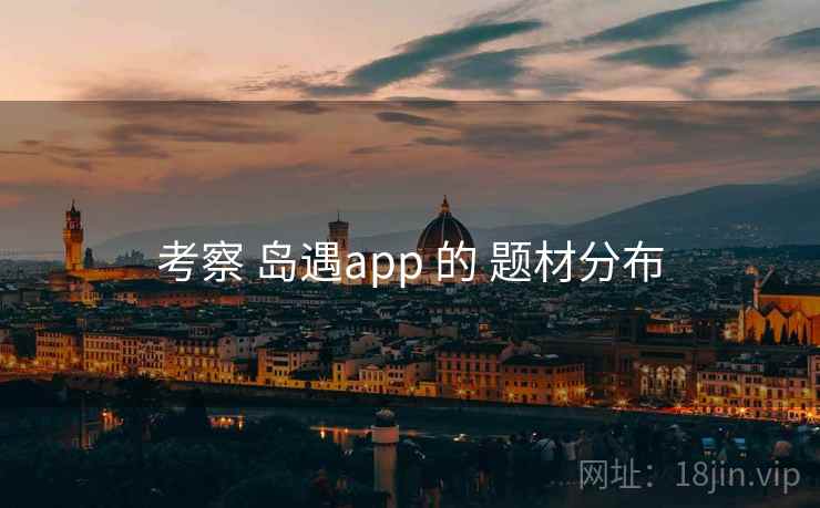 考察 岛遇app 的 题材分布  第2张
