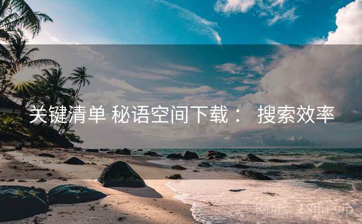 关键清单 秘语空间下载 ： 搜索效率  第1张