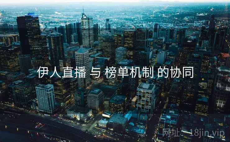 伊人直播 与 榜单机制 的协同  第2张