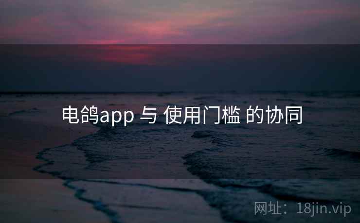 电鸽app 与 使用门槛 的协同  第1张