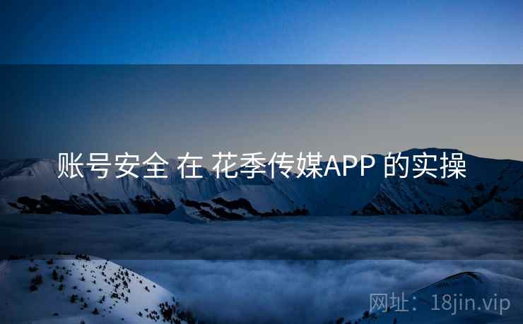 账号安全 在 花季传媒APP 的实操  第1张