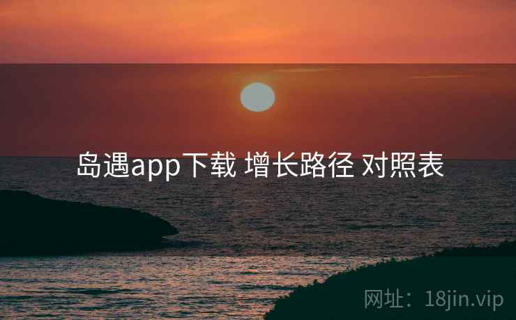 岛遇app下载 增长路径 对照表  第1张