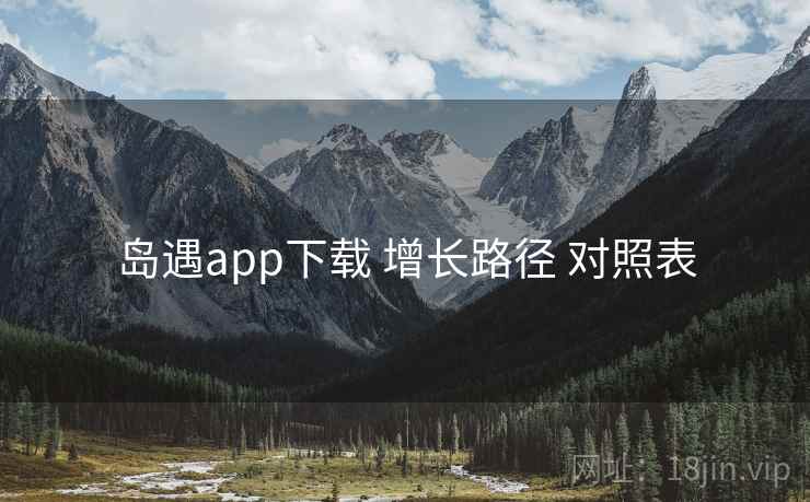 岛遇app下载 增长路径 对照表  第2张