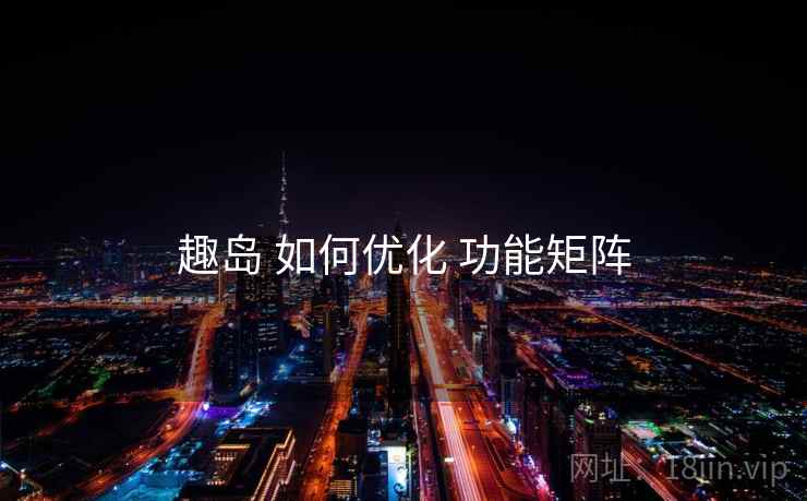 趣岛 如何优化 功能矩阵