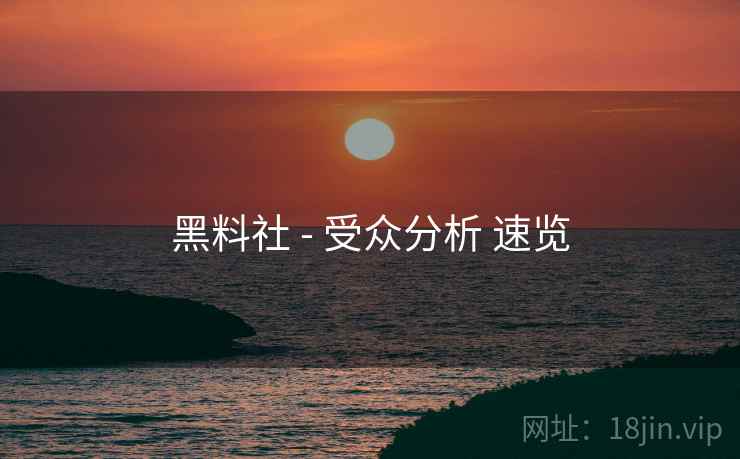 黑料社 - 受众分析 速览  第1张