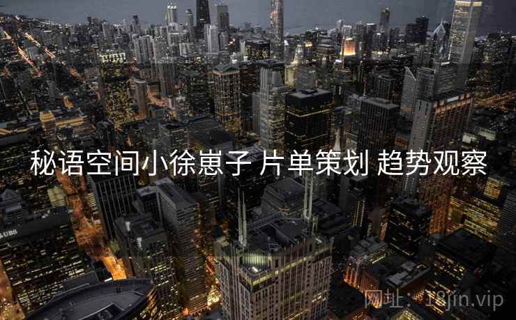 秘语空间小徐崽子 片单策划 趋势观察
