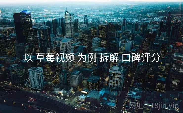 以 草莓视频 为例 拆解 口碑评分