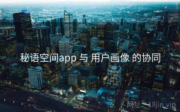 秘语空间app 与 用户画像 的协同
