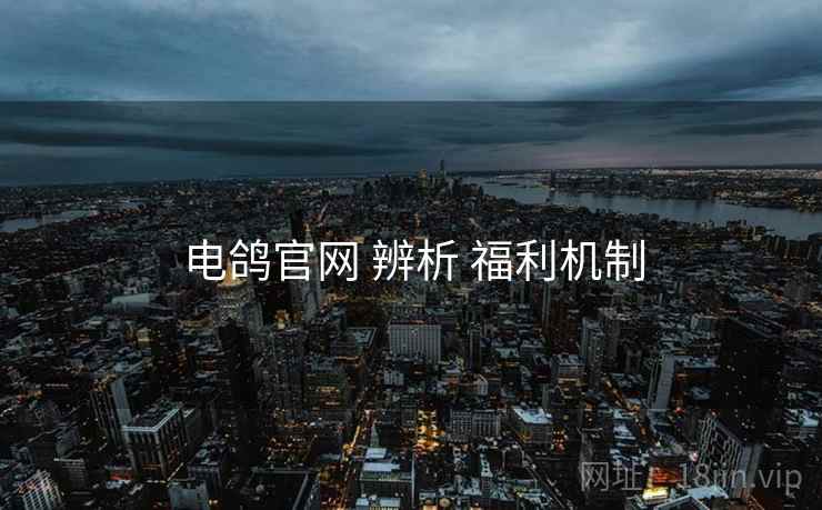 电鸽官网 辨析 福利机制