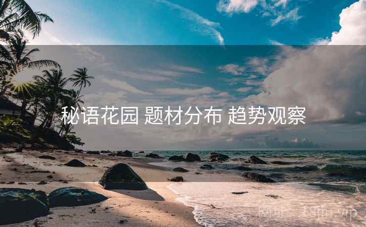 秘语花园 题材分布 趋势观察