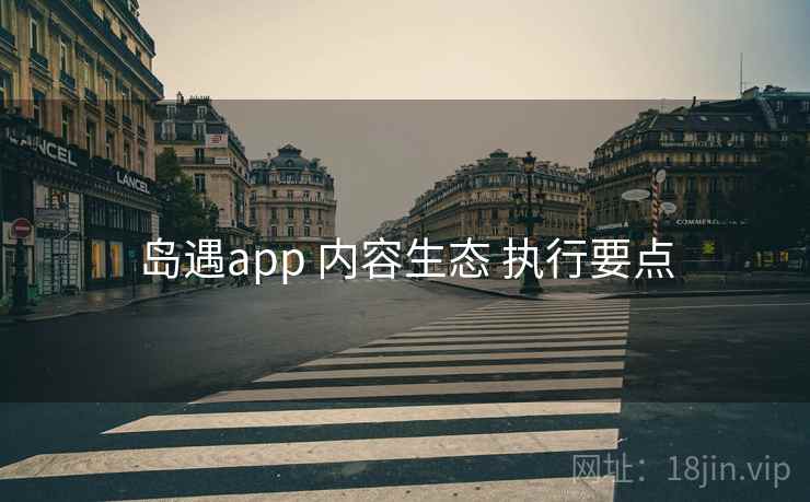 岛遇app 内容生态 执行要点