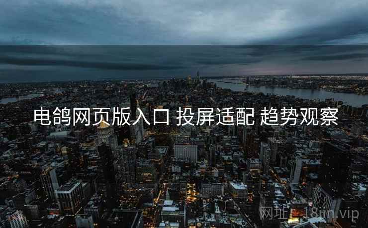 电鸽网页版入口 投屏适配 趋势观察