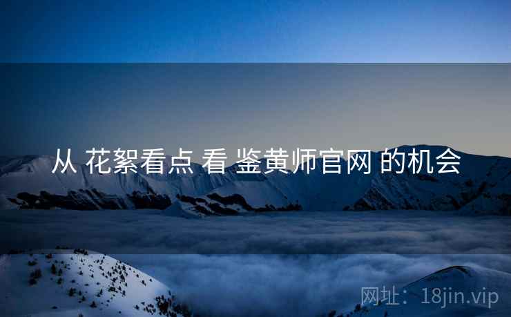 从 花絮看点 看 鉴黄师官网 的机会