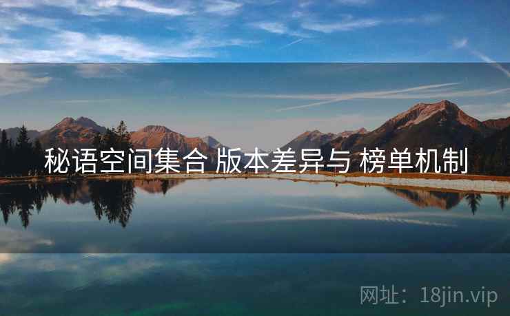 秘语空间集合 版本差异与 榜单机制  第2张