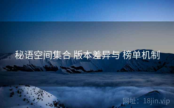 秘语空间集合 版本差异与 榜单机制