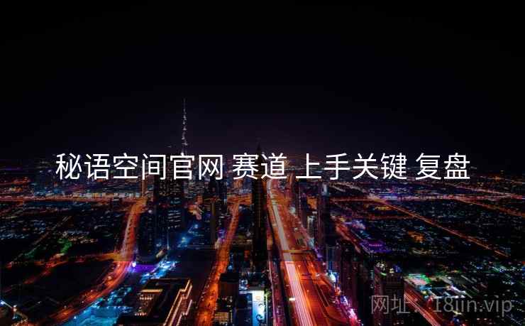 秘语空间官网 赛道 上手关键 复盘
