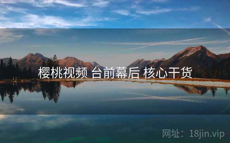 樱桃视频 台前幕后 核心干货  第2张