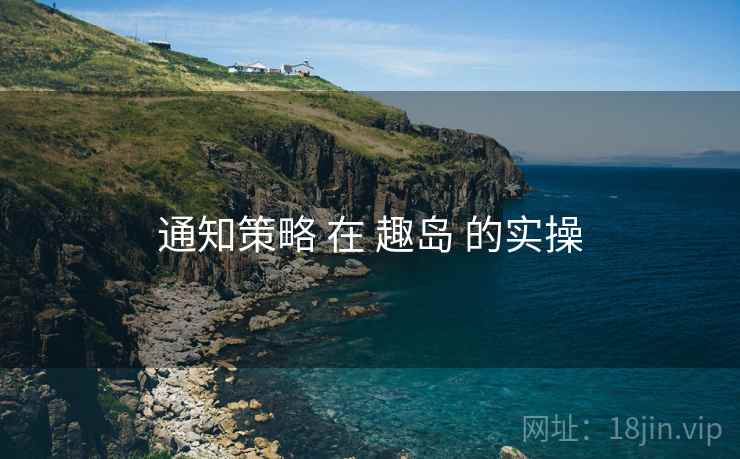 通知策略 在 趣岛 的实操