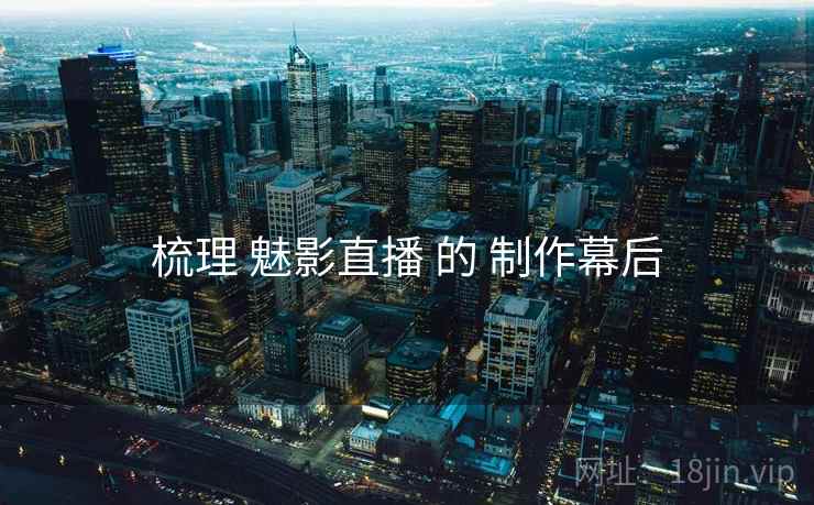梳理 魅影直播 的 制作幕后