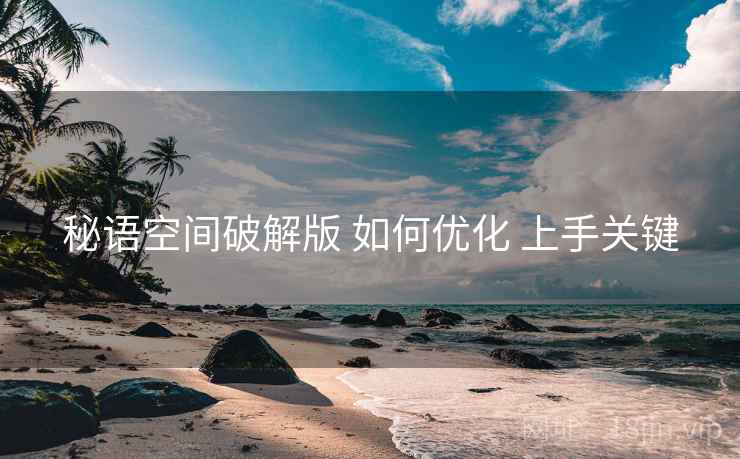 秘语空间破解版 如何优化 上手关键